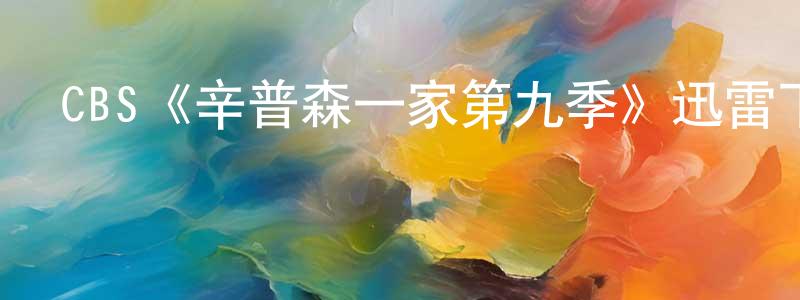 陳祚和的動漫綜藝大全,CBS《辛普森一家第九季》迅雷下載/在線觀看/百度云-動漫/卡通-美劇天堂